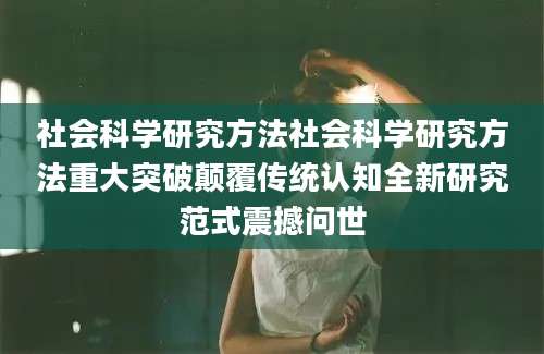 社会科学研究方法社会科学研究方法重大突破颠覆传统认知全新研究范式震撼问世