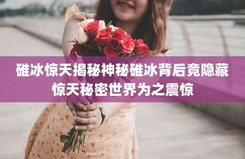 碓冰惊天揭秘神秘碓冰背后竟隐藏惊天秘密世界为之震惊