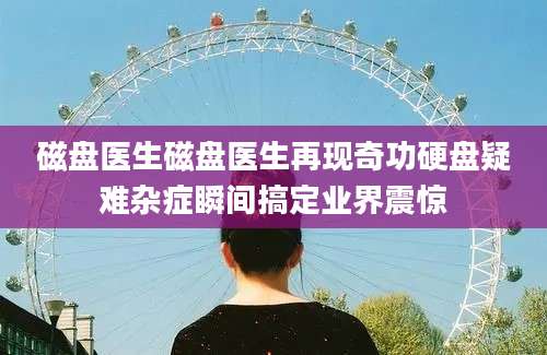 磁盘医生磁盘医生再现奇功硬盘疑难杂症瞬间搞定业界震惊