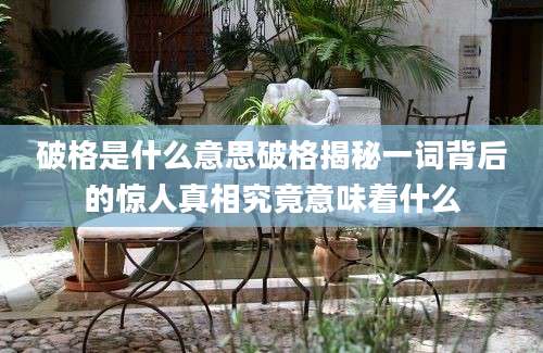 破格是什么意思破格揭秘一词背后的惊人真相究竟意味着什么