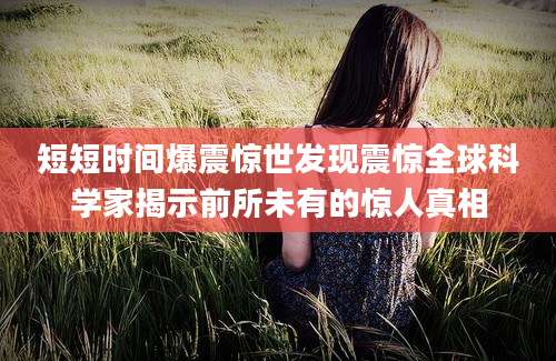 短短时间爆震惊世发现震惊全球科学家揭示前所未有的惊人真相