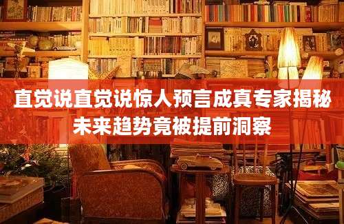 直觉说直觉说惊人预言成真专家揭秘未来趋势竟被提前洞察
