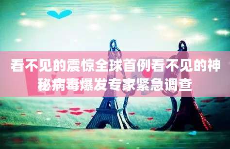 看不见的震惊全球首例看不见的神秘病毒爆发专家紧急调查