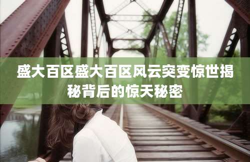 盛大百区盛大百区风云突变惊世揭秘背后的惊天秘密