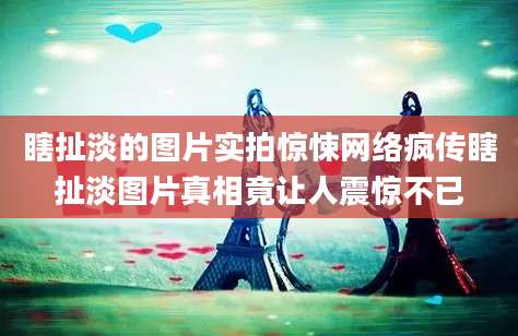 瞎扯淡的图片实拍惊悚网络疯传瞎扯淡图片真相竟让人震惊不已