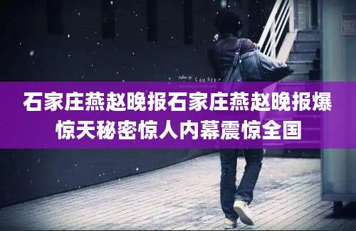 石家庄燕赵晚报石家庄燕赵晚报爆惊天秘密惊人内幕震惊全国