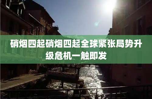 硝烟四起硝烟四起全球紧张局势升级危机一触即发