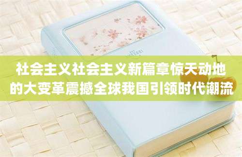 社会主义社会主义新篇章惊天动地的大变革震撼全球我国引领时代潮流