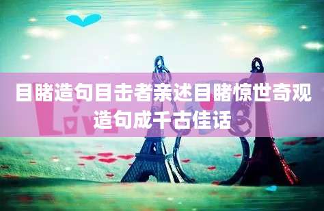 目睹造句目击者亲述目睹惊世奇观造句成千古佳话