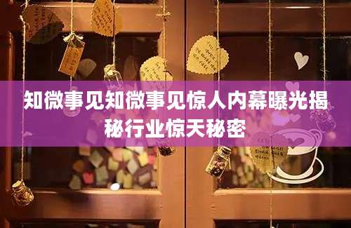 知微事见知微事见惊人内幕曝光揭秘行业惊天秘密