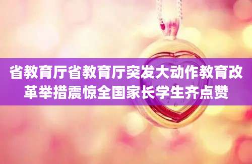 省教育厅省教育厅突发大动作教育改革举措震惊全国家长学生齐点赞