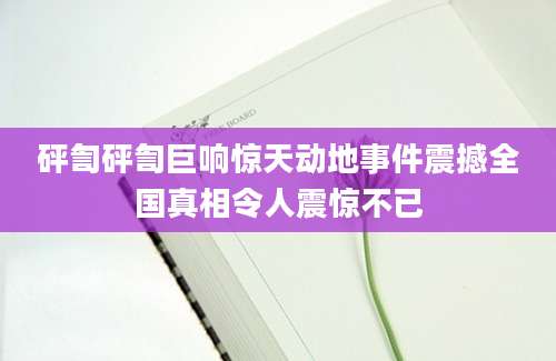 砰訇砰訇巨响惊天动地事件震撼全国真相令人震惊不已