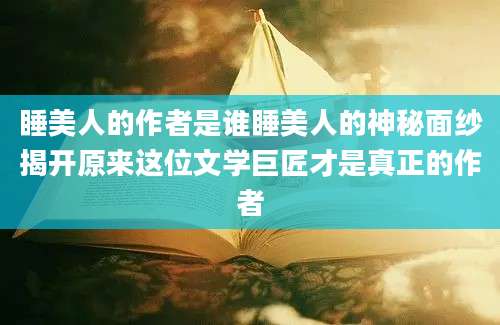 睡美人的作者是谁睡美人的神秘面纱揭开原来这位文学巨匠才是真正的作者
