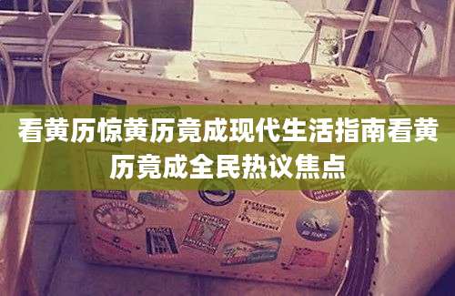 看黄历惊黄历竟成现代生活指南看黄历竟成全民热议焦点