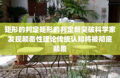 矩形的判定矩形的判定新突破科学家发现颠覆性理论传统认知将被彻底颠覆