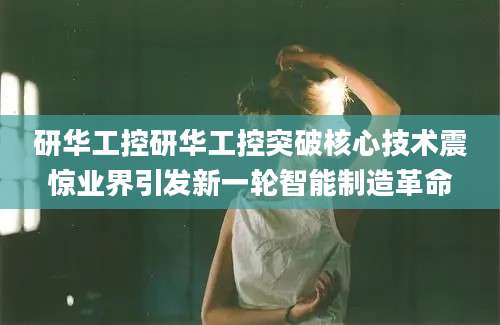 研华工控研华工控突破核心技术震惊业界引发新一轮智能制造革命