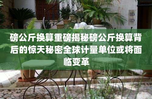 磅公斤换算重磅揭秘磅公斤换算背后的惊天秘密全球计量单位或将面临变革