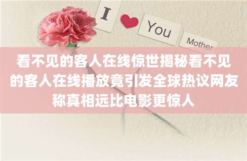 看不见的客人在线惊世揭秘看不见的客人在线播放竟引发全球热议网友称真相远比电影更惊人
