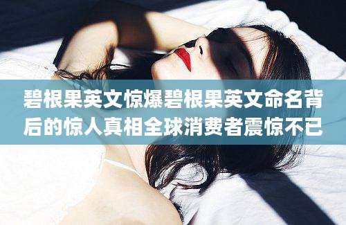 碧根果英文惊爆碧根果英文命名背后的惊人真相全球消费者震惊不已
