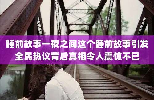 睡前故事一夜之间这个睡前故事引发全民热议背后真相令人震惊不已