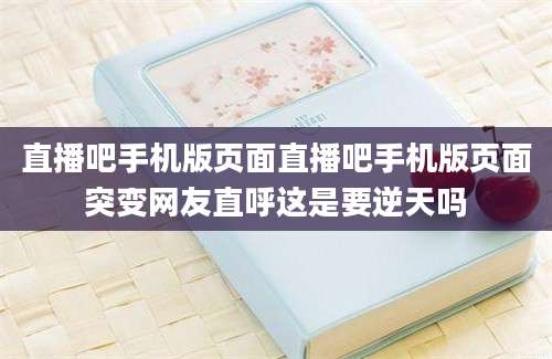 直播吧手机版页面直播吧手机版页面突变网友直呼这是要逆天吗