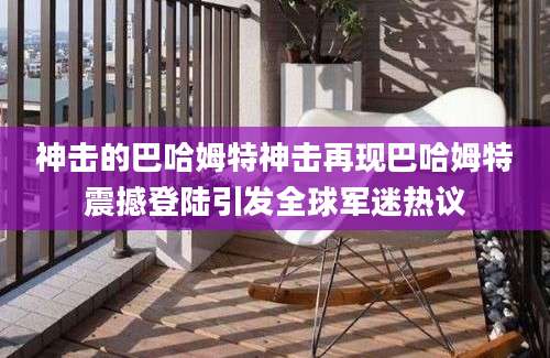 神击的巴哈姆特神击再现巴哈姆特震撼登陆引发全球军迷热议