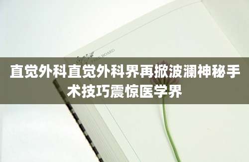 直觉外科直觉外科界再掀波澜神秘手术技巧震惊医学界