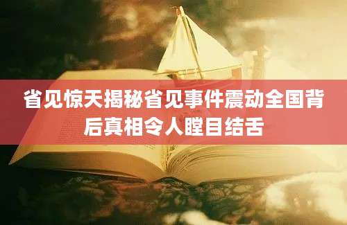 省见惊天揭秘省见事件震动全国背后真相令人瞠目结舌
