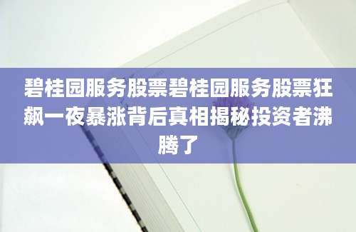 碧桂园服务股票碧桂园服务股票狂飙一夜暴涨背后真相揭秘投资者沸腾了