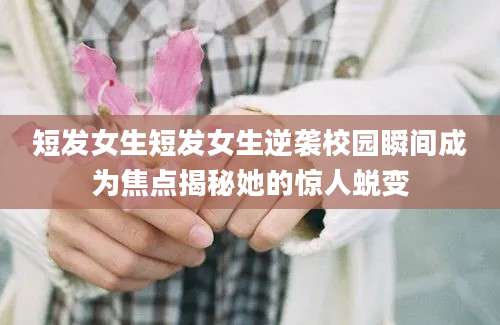 短发女生短发女生逆袭校园瞬间成为焦点揭秘她的惊人蜕变