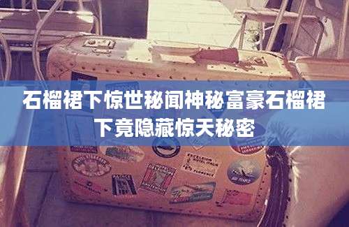 石榴裙下惊世秘闻神秘富豪石榴裙下竟隐藏惊天秘密