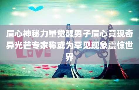 眉心神秘力量觉醒男子眉心竟现奇异光芒专家称或为罕见现象震惊世界
