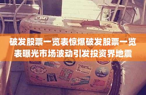 破发股票一览表惊爆破发股票一览表曝光市场波动引发投资界地震