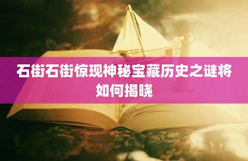 石街石街惊现神秘宝藏历史之谜将如何揭晓