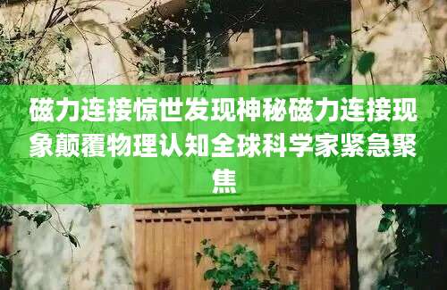 磁力连接惊世发现神秘磁力连接现象颠覆物理认知全球科学家紧急聚焦