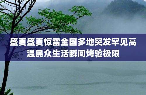 盛夏盛夏惊雷全国多地突发罕见高温民众生活瞬间烤验极限