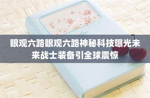 眼观六路眼观六路神秘科技曝光未来战士装备引全球震惊