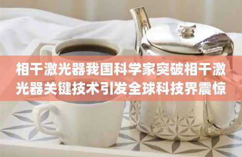 相干激光器我国科学家突破相干激光器关键技术引发全球科技界震惊
