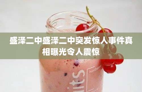 盛泽二中盛泽二中突发惊人事件真相曝光令人震惊