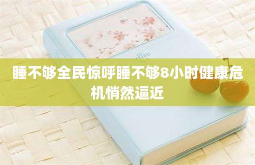 睡不够全民惊呼睡不够8小时健康危机悄然逼近