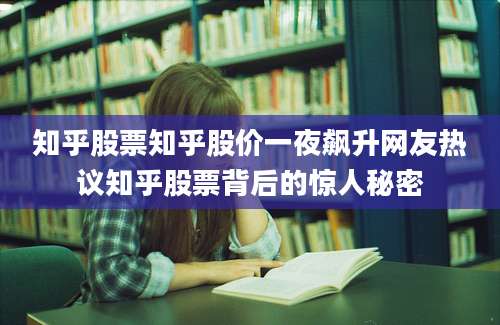 知乎股票知乎股价一夜飙升网友热议知乎股票背后的惊人秘密