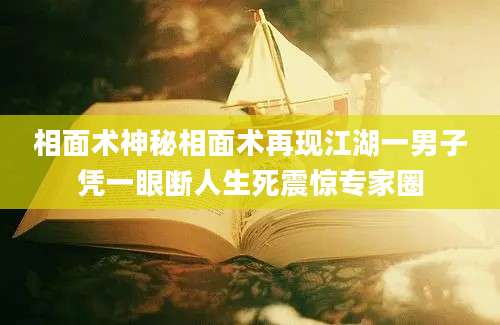 相面术神秘相面术再现江湖一男子凭一眼断人生死震惊专家圈