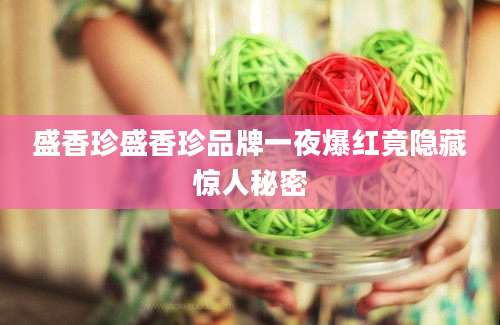 盛香珍盛香珍品牌一夜爆红竟隐藏惊人秘密