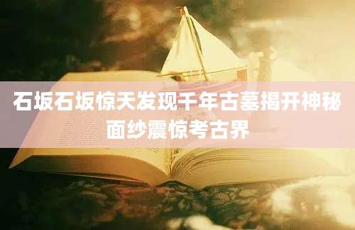 石坂石坂惊天发现千年古墓揭开神秘面纱震惊考古界