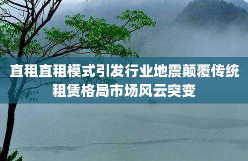 直租直租模式引发行业地震颠覆传统租赁格局市场风云突变