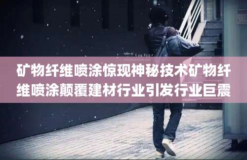 矿物纤维喷涂惊现神秘技术矿物纤维喷涂颠覆建材行业引发行业巨震