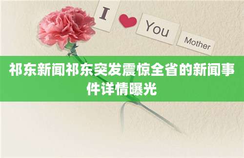 祁东新闻祁东突发震惊全省的新闻事件详情曝光