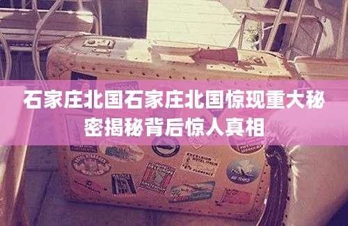 石家庄北国石家庄北国惊现重大秘密揭秘背后惊人真相