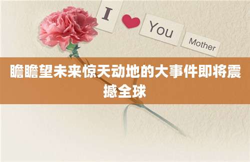 瞻瞻望未来惊天动地的大事件即将震撼全球