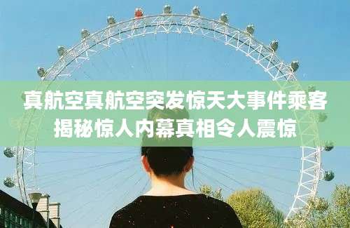 真航空真航空突发惊天大事件乘客揭秘惊人内幕真相令人震惊